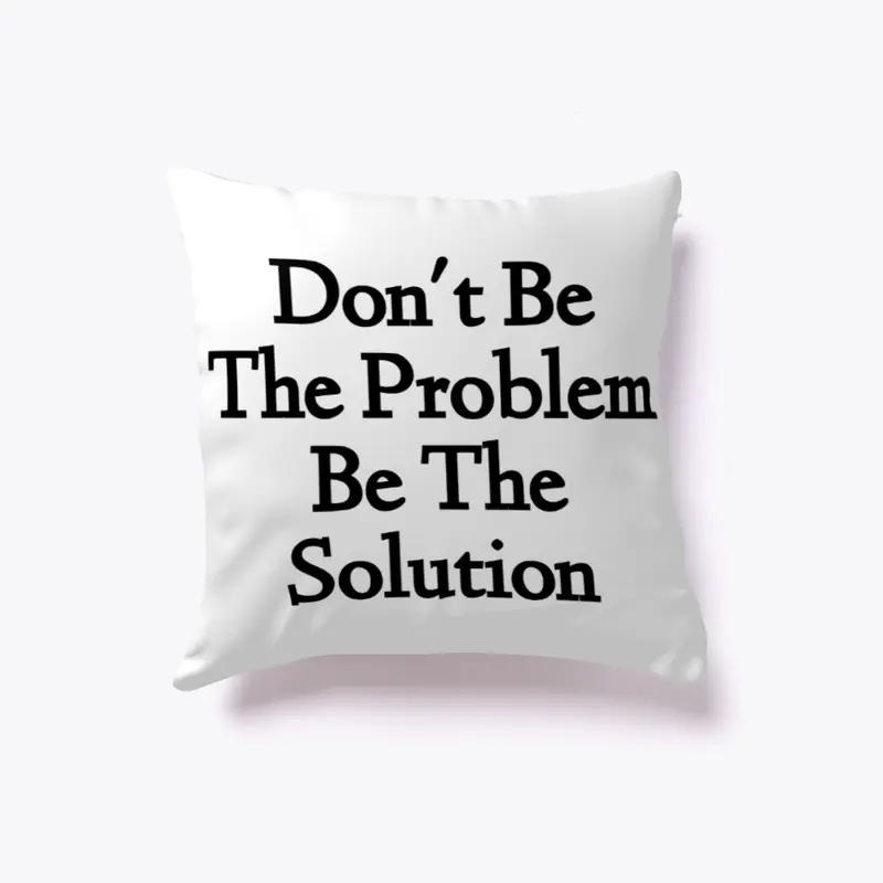 Don't Be The Problem Be The Solution D1