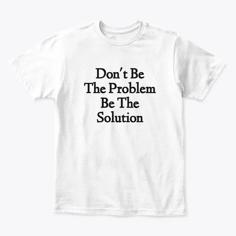 Don't Be The Problem Be The Solution D1