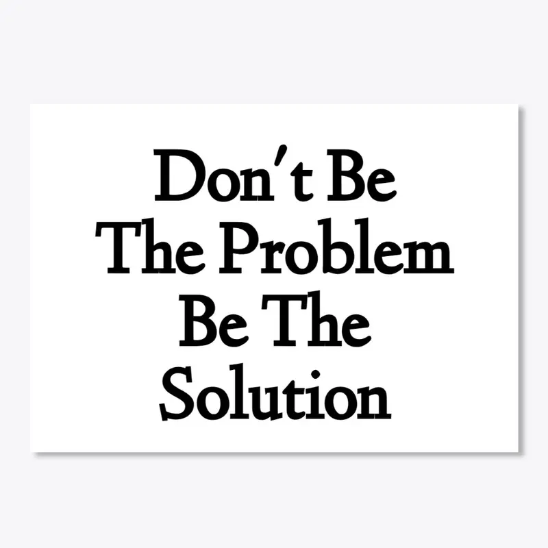 Don't Be The Problem Be The Solution D1