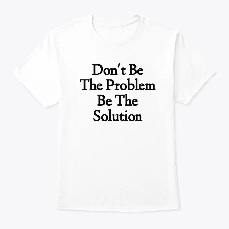 Don't Be The Problem Be The Solution D1